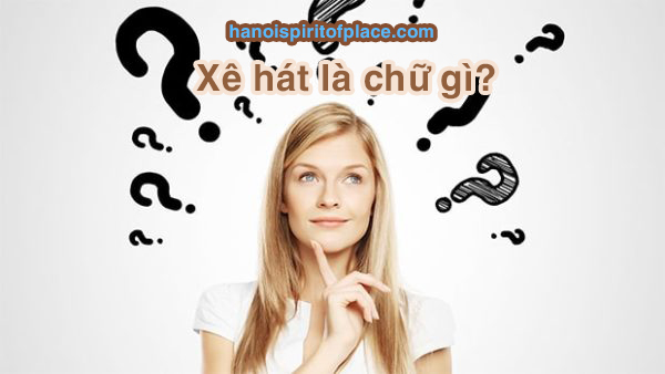 Xê hát là chữ gì? Tìm hiểu ý nghĩa và nguồn gốc “Xê Hát”