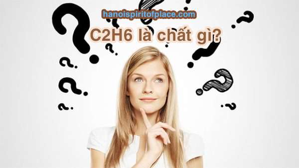 Hãy cùng hanoispiritofplace.com tìm hiểu C2H6 là gì?